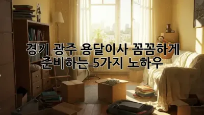 경기 광주 용달이사, 꼼꼼하게 준비하는 5가지 노하우!